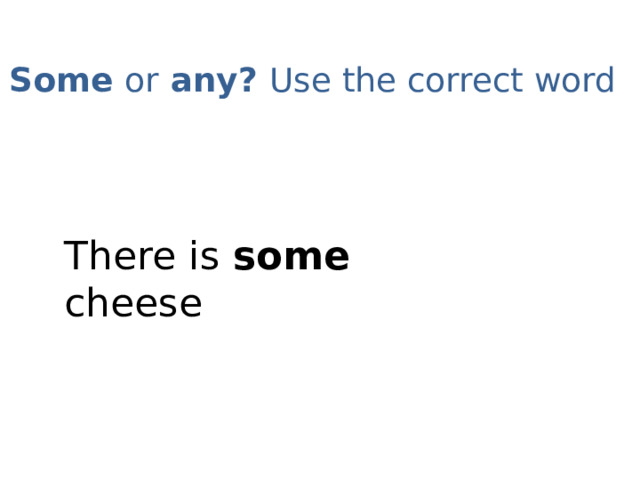 Some or any? Use the correct word   There is some cheese 