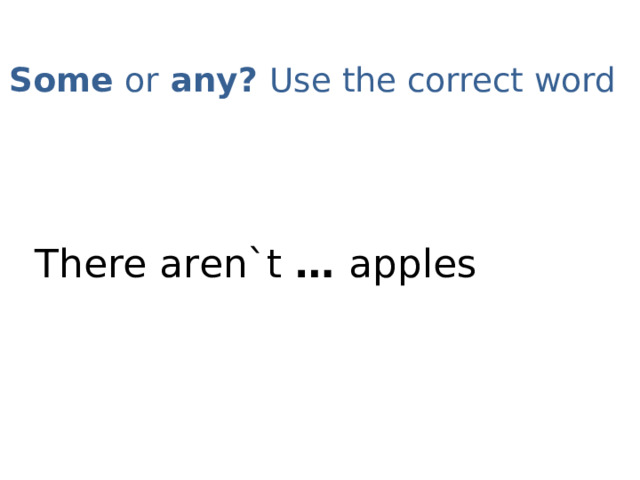 Some or any? Use the correct word   There aren`t … apples 