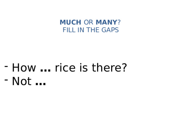 MUCH OR MANY ?   FILL IN THE GAPS    How … rice is there?  Not … 