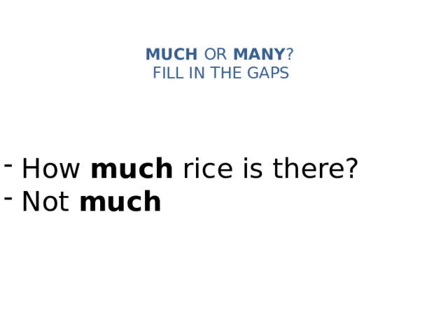 MUCH OR MANY ?   FILL IN THE GAPS    How much rice is there?  Not much 