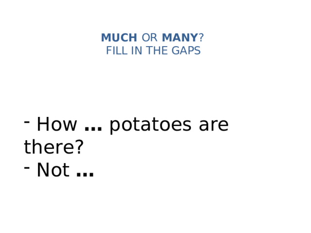 MUCH OR MANY ?   FILL IN THE GAPS    How … potatoes are there?  Not … 