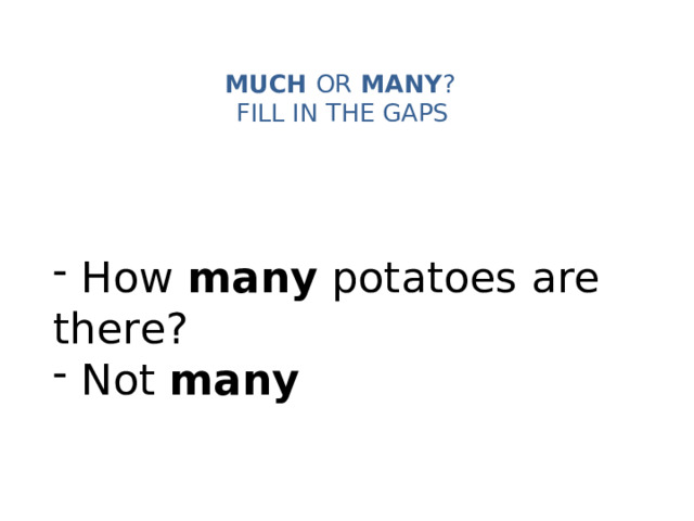 MUCH OR MANY ?   FILL IN THE GAPS    How many potatoes are there?  Not many 