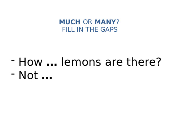 MUCH OR MANY ?   FILL IN THE GAPS    How … lemons are there?  Not … 