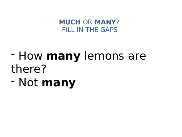 MUCH OR MANY ?   FILL IN THE GAPS    How many lemons are there?  Not many 