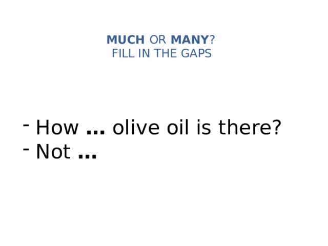 MUCH OR MANY ?   FILL IN THE GAPS    How … olive oil is there?  Not … 