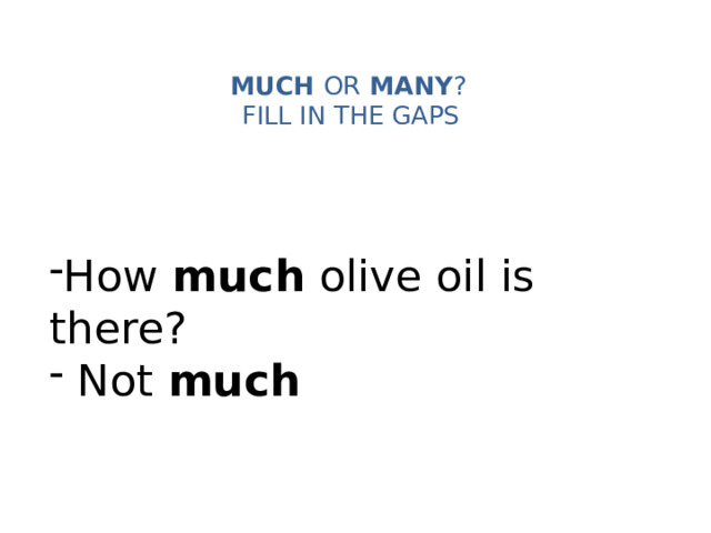 MUCH OR MANY ?   FILL IN THE GAPS   How much olive oil is there?  Not much 
