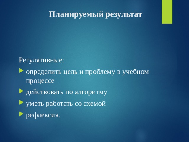 Планируемый результат Регулятивные: определить цель и проблему в учебном процессе действовать по алгоритму уметь работать со схемой рефлексия. 