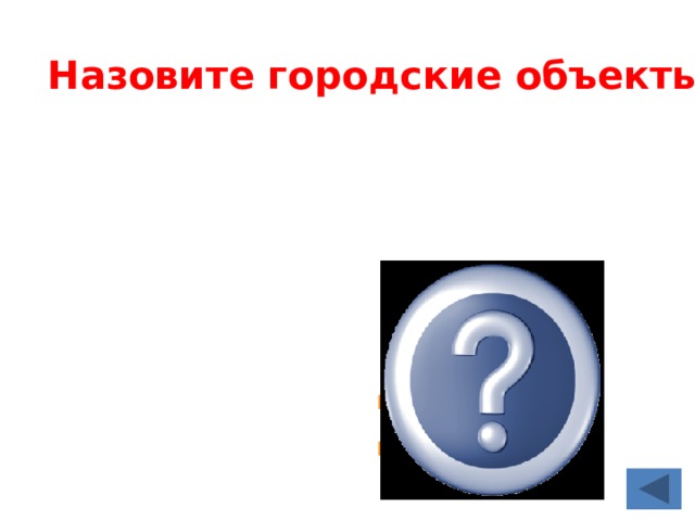 Назовите городские объекты  Улицы, кварталы, площади, здания 