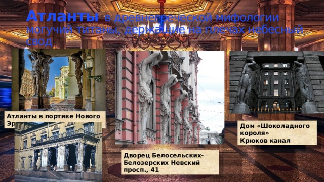 Атланты  в древнегреческой мифологии могучий титаны, держащие на плечах небесный свод Атланты в портике Нового Эрмитажа Дом «Шоколадного короля» Крюков канал Дворец Белосельских-Белозерских Невский просп., 41 