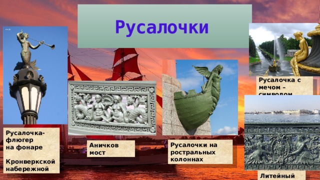 Русалочки  . Русалочка с мечом – символом Польши в Петергофе Русалочка-флюгер  на фонаре  Кронверкской набережной Русалочки на ростральных колоннах Аничков мост Литейный мост 