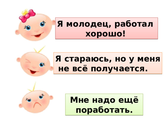 Я молодец, работал  хорошо! Я стараюсь, но у меня  не всё получается.  Мне надо ещё  поработать. 