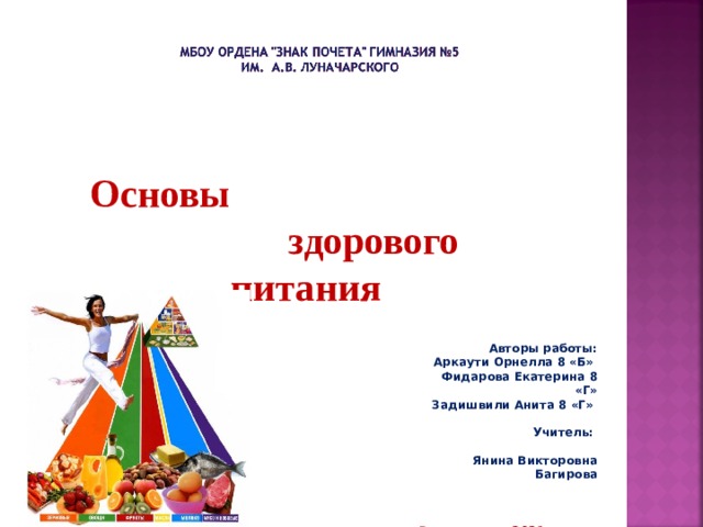 Основы здорового питания   Авторы работы:  Аркаути Орнелла 8 «Б» Фидарова Екатерина 8 «Г» Задишвили Анита 8 «Г» Учитель:  Янина Викторовна Багирова Владикавказ 2021 