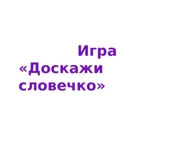 Игра «Доскажи словечко» 