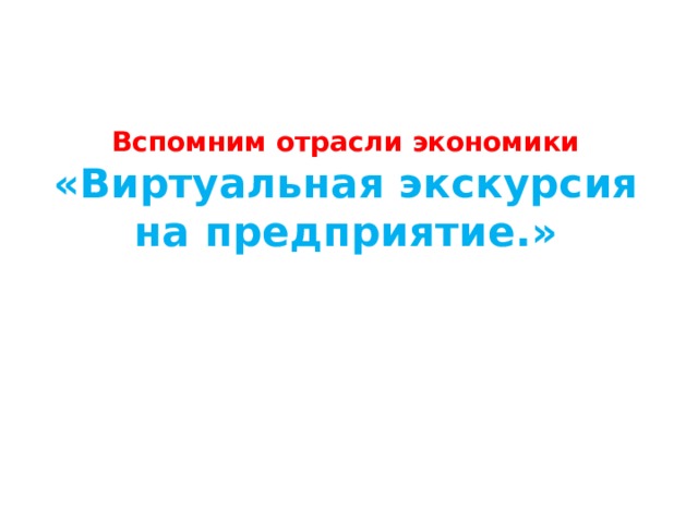    Вспомним отрасли экономики  «Виртуальная экскурсия на предприятие.»         
