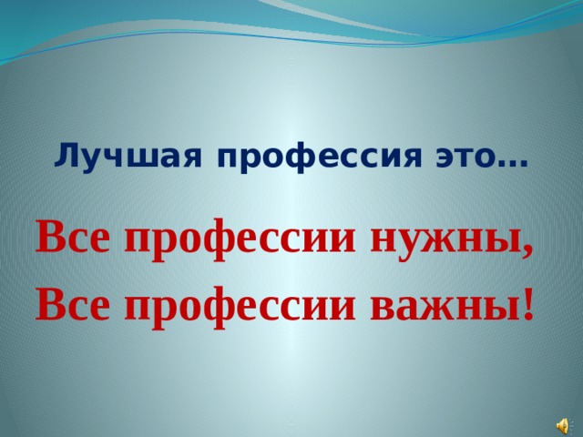   Лучшая профессия это…  Все профессии нужны, Все профессии важны! 