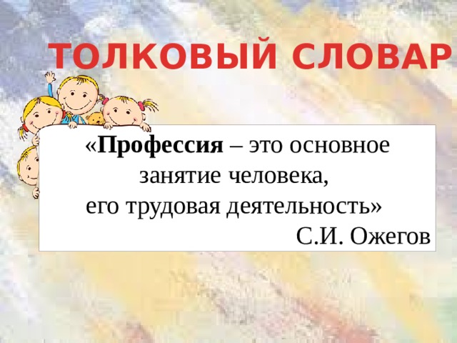 ТОЛКОВЫЙ СЛОВАРЬ « Профессия – это основное занятие человека, его трудовая деятельность» С.И. Ожегов 