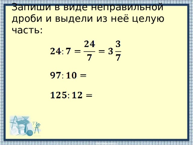 Запиши в виде неправильной дроби и выдели из неё целую часть: 