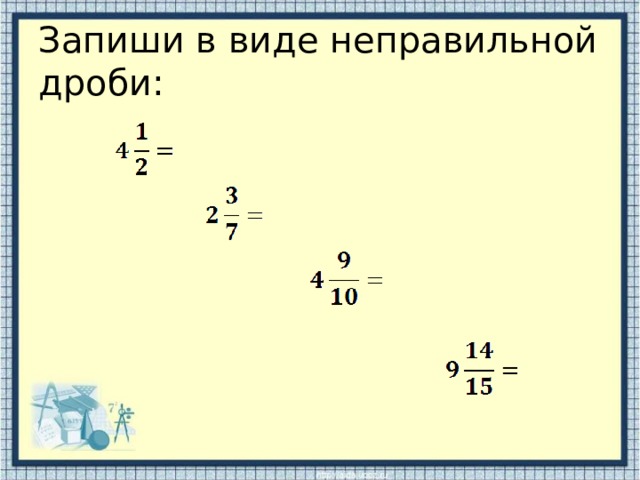 Запиши в виде неправильной дроби: 
