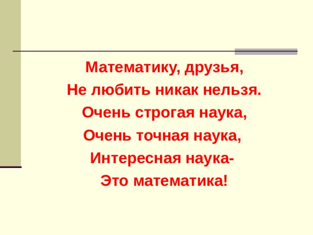 Математику, друзья, Не любить никак нельзя. Очень строгая наука, Очень точная наука, Интересная наука- Это математика! 