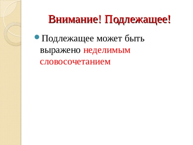 Внимание! Подлежащее! Подлежащее может быть выражено неделимым словосочетанием  