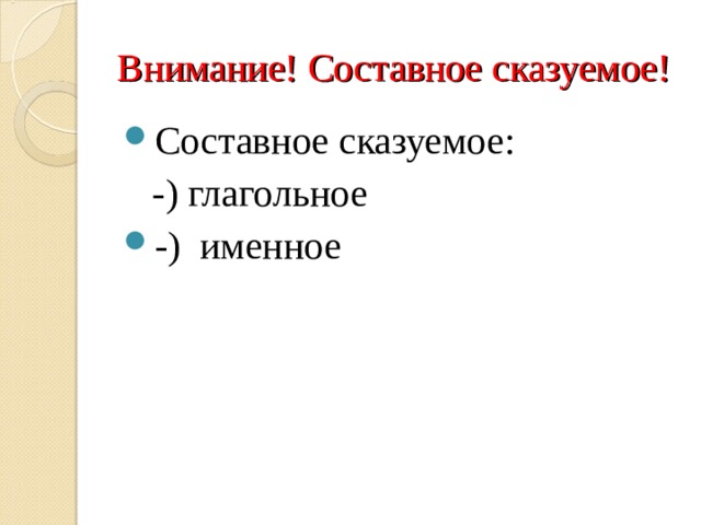 Внимание! Составное сказуемое! Составное сказуемое:  -) глагольное -) именное 
