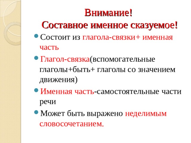 Внимание!  Составное именное сказуемое! Состоит из глагола-связки+ именная часть Глагол-связка (вспомогательные глаголы+быть+ глаголы со значением движения) Именная часть -самостоятельные части речи Может быть выражено неделимым словосочетанием. 