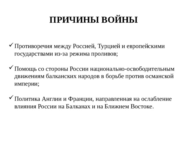 Причины войны Противоречия между Россией, Турцией и европейскими государствами из-за режима проливов; Помощь со стороны России национально-освободительным движениям балканских народов в борьбе против османской империи; Политика Англии и Франции, направленная на ослабление влияния России на Балканах и на Ближнем Востоке. 
