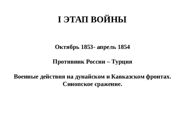 I этап войны Октябрь 1853- апрель 1854  Противник России – Турция  Военные действия на дунайском и Кавказском фронтах. Синопское сражение. 