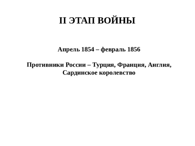II этап войны Апрель 1854 – февраль 1856  Противники России – Турция, Франция, Англия, Сардинское королевство   