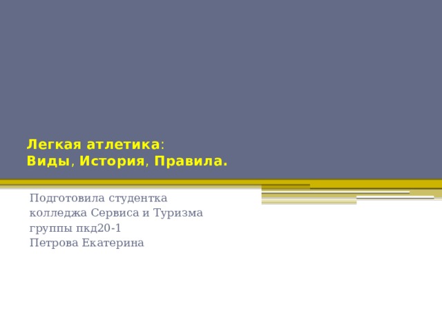 Легкая   атлетика :   Виды ,  История ,  Правила.   Подготовила студентка колледжа Сервиса и Туризма группы пкд20-1 Петрова Екатерина 