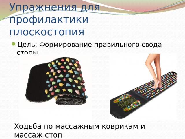 Упражнения для профилактики  плоскостопия Цель: Формирование правильного свода стопы Ходьба по массажным коврикам и массаж стоп 