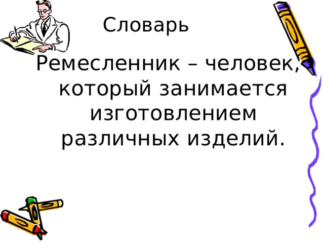 Ремесленник – человек, который занимается изготовлением различных изделий. 
