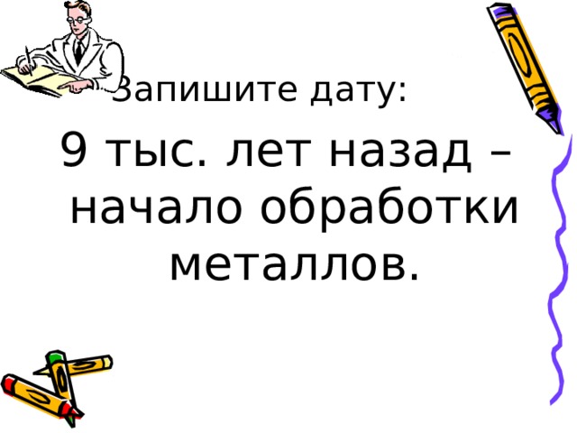 9 тыс. лет назад – начало обработки металлов. 
