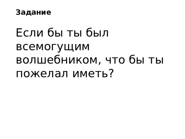 Задание Если бы ты был всемогущим волшебником, что бы ты пожелал иметь? 