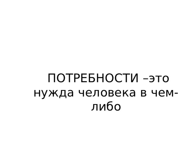 Жизнь-непрерывный процесс удовлетворения потребностей человека ТЕМАЖизТЕнттттТтть-непрерывный проце т ПОТРЕБНОСТИ –это нужда человека в чем-либо 