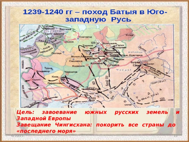 Цель: завоевание южных русских земель и Западной Европы Завещание Чингисхана: покорить все страны до «последнего моря» 6/10/21  