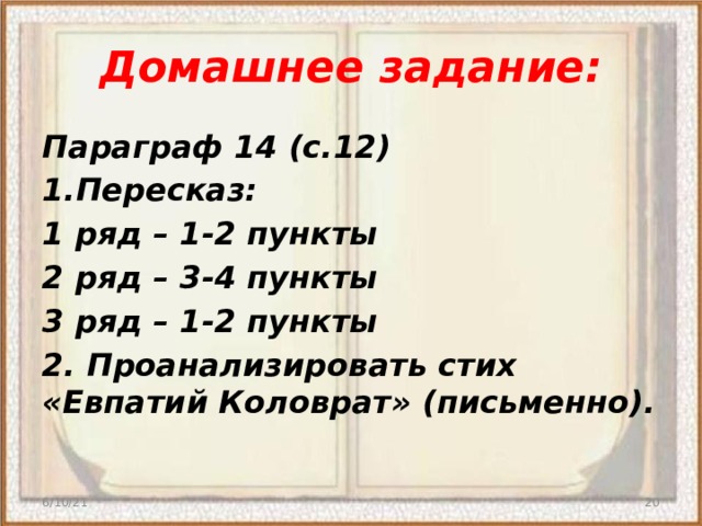 Домашнее задание: Параграф 14 (с.12) 1.Пересказ: 1 ряд – 1-2 пункты 2 ряд – 3-4 пункты 3 ряд – 1-2 пункты 2. Проанализировать стих «Евпатий Коловрат» (письменно).  6/10/21  
