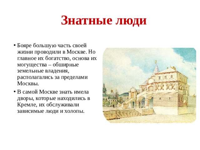 Знатные люди Бояре большую часть своей жизни проводили в Москве. Но главное их богатство, основа их могущества – обширные земельные владения, располагались за пределами Москвы. В самой Москве знать имела дворы, которые находились в Кремле, их обслуживали зависимые люди и холопы. 