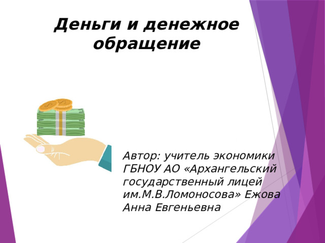 Деньги и денежное обращение  Автор: учитель экономики ГБНОУ АО «Архангельский государственный лицей им.М.В.Ломоносова» Ежова Анна Евгеньевна 
