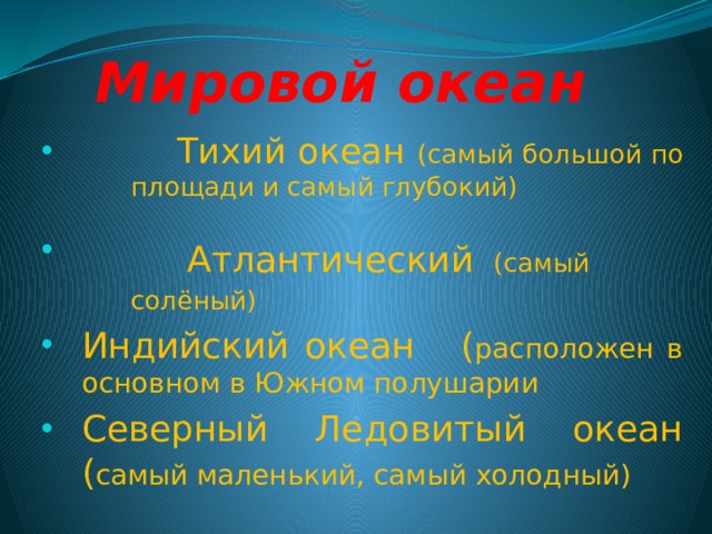 Мировой океан  Тихий океан (самый большой по площади и самый глубокий)  Атлантический  (самый солёный) Индийский океан ( расположен в основном в Южном полушарии Северный Ледовитый океан ( самый маленький, самый холодный) 