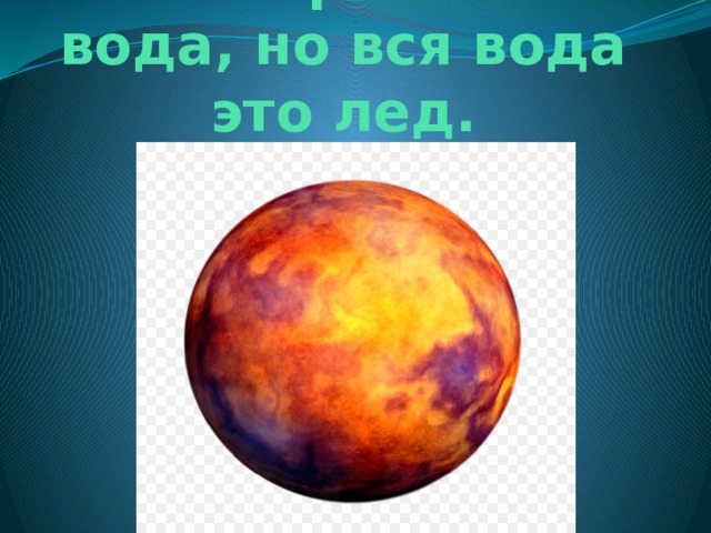 На Марсе есть вода, но вся вода это лед.   