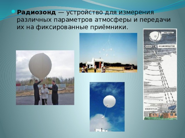 Радиозонд  — устройство для измерения различных параметров атмосферы и передачи их на фиксированные приёмники.  