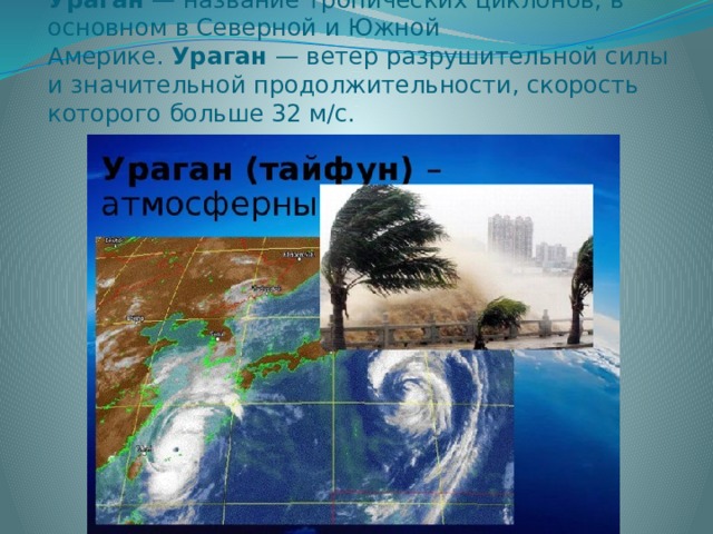 Ураган  — название тропических циклонов, в основном в Северной и Южной Америке.  Ураган  — ветер разрушительной силы и значительной продолжительности, скорость которого больше 32 м/с. 