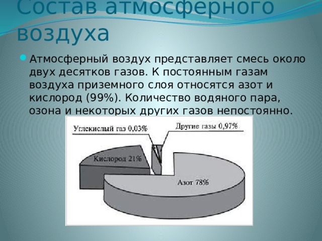 Состав атмосферного воздуха Атмосферный воздух представляет смесь около двух десятков газов. К постоянным газам воздуха приземного слоя относятся азот и кислород (99%). Количество водяного пара, озона и некоторых других газов непостоянно. 