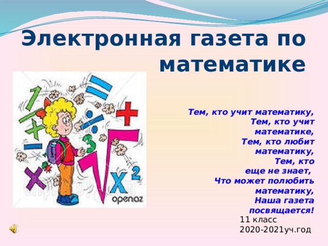 Электронная газета по математике Тем, кто учит математику,  Тем, кто учит математике,  Тем, кто любит математику,  Тем, кто еще не знает,  Что может полюбить математику,  Наша газета посвящается!  11 класс 2020-2021уч.год 