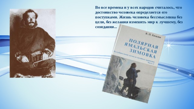 Во все времена и у всех народов считалось, что достоинство человека определяется его поступками. Жизнь человека бессмысленна без цели, без желания изменить мир к лучшему, без созидания... 