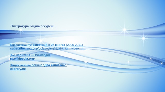Литература, медиа ресурсы: Библиотека   путешествий  в 25  книгах  (2006-2011) subscribe.ru › group / poleznyie-shtuki-knigi …video… i … Два   капитана  — Википедия ru.wikipedia.org › Энциклопедия  романа 