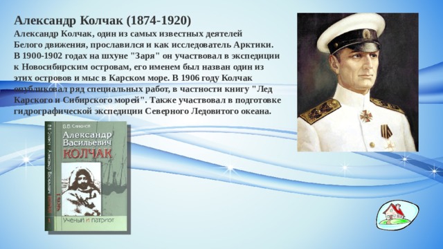Александр Колчак (1874-1920) Александр Колчак, один из самых известных деятелей Белого движения, прославился и как исследователь Арктики. В 1900-1902 годах на шхуне 