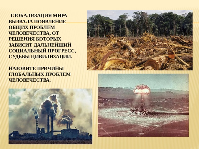  глобализация мира вызвала появление общих проблем человечества, от решения которых зависит дальнейший социальный прогресс, судьбы цивилизации.   Назовите причины глобальных проблем человечества. 