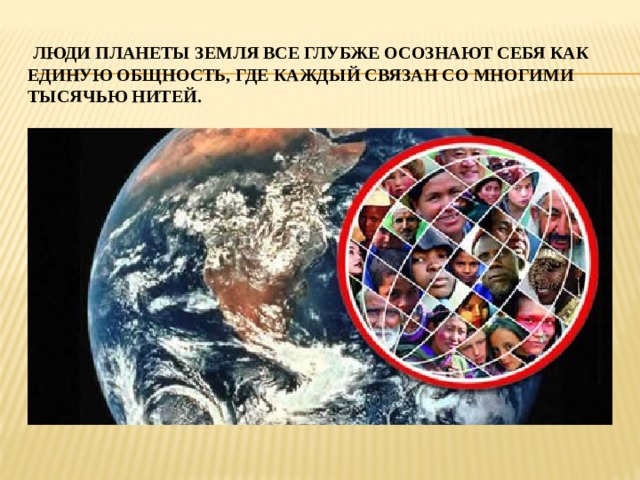  Люди планеты Земля все глубже осознают себя как единую общность, где каждый связан со многими тысячью нитей. 